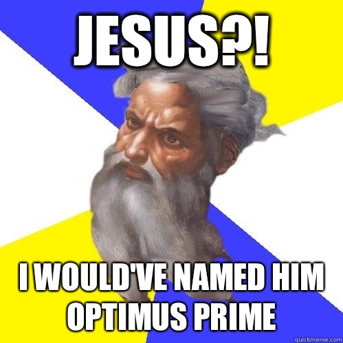 Jesus?! I would've named him Optimus prime - Jesus?! I would've named him Optimus prime  Advice God