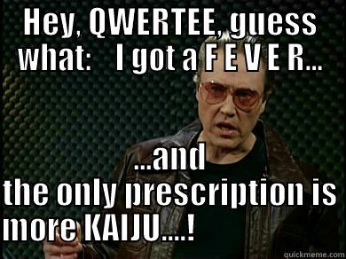 HEY, QWERTEE, GUESS WHAT:    I GOT A F E V E R... ...AND THE ONLY PRESCRIPTION IS MORE KAIJU....!                        Misc