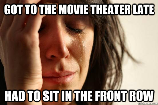 Got to the movie theater late had to sit in the front row  First World Problems