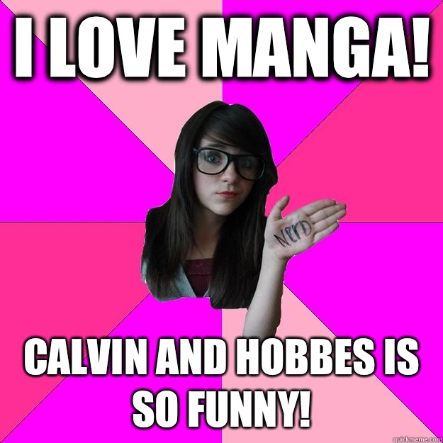 I love manga! Calvin and Hobbes is so funny!  Idiot Nerd Girl