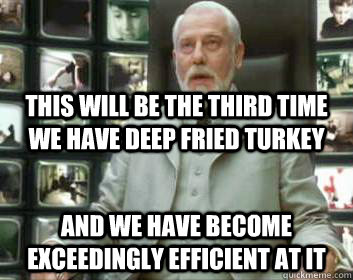 this will be the third time we have deep fried turkey and we have become exceedingly efficient at it  Matrix architect