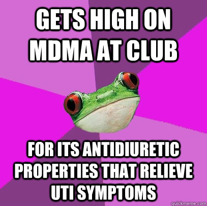 Gets high on MDMA at club for its antidiuretic properties that relieve UTI symptoms  Foul Bachelorette Frog