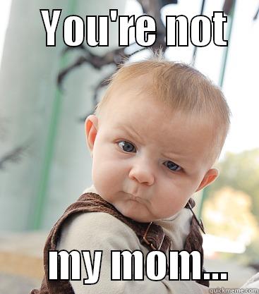 Who is this lady? -      YOU'RE NOT            MY MOM...    skeptical baby