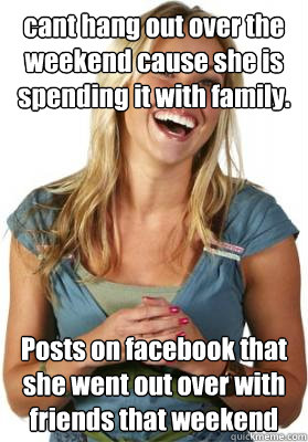 cant hang out over the weekend cause she is spending it with family. Posts on facebook that she went out over with friends that weekend - cant hang out over the weekend cause she is spending it with family. Posts on facebook that she went out over with friends that weekend  Friend Zone Fiona