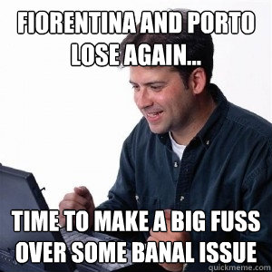 Fiorentina and Porto lose again... Time to make a big fuss over some banal issue  Lonely Computer Guy