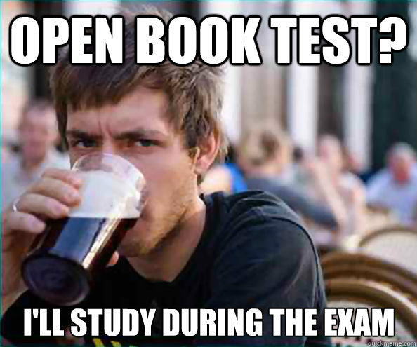 Open book test? I'll study during the exam - Open book test? I'll study during the exam  Lazy College Senior