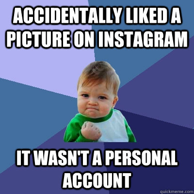 accidentally liked a picture on instagram It wasn't a personal account  Success Kid