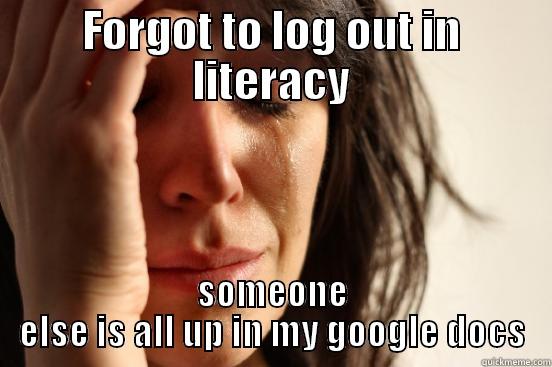 Log off!!! - FORGOT TO LOG OUT IN LITERACY SOMEONE ELSE IS ALL UP IN MY GOOGLE DOCS First World Problems