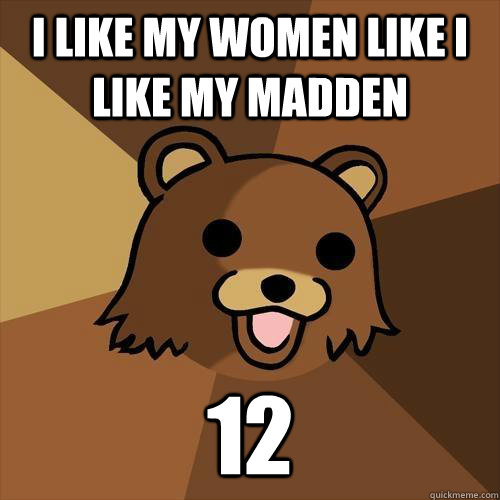 I LIKE MY WOMEN LIKE I LIKE MY MADDEN 12  Pedobear