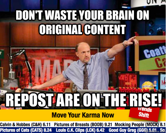 Don't waste your brain on original content Repost are on the rise! - Don't waste your brain on original content Repost are on the rise!  Mad Karma with Jim Cramer