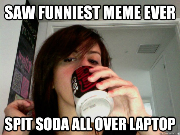 Saw Funniest meme ever spit soda all over laptop  