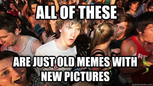 All of these Are just old memes with new pictures  Sudden Clarity Clarence