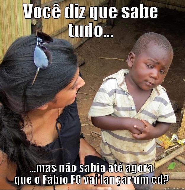 VOCÊ DIZ QUE SABE TUDO... ...MAS NÃO SABIA ATÉ AGORA QUE O FÁBIO FG VAI LANÇAR UM CD? Skeptical Third World Kid