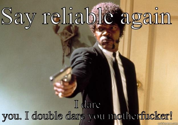 SAY RELIABLE AGAIN  I DARE YOU. I DOUBLE DARE YOU MOTHERFUCKER! Samuel L Jackson