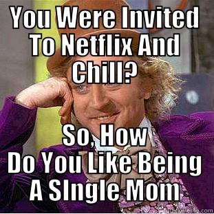 YOU WERE INVITED TO NETFLIX AND CHILL? SO, HOW DO YOU LIKE BEING A SINGLE MOM? Condescending Wonka