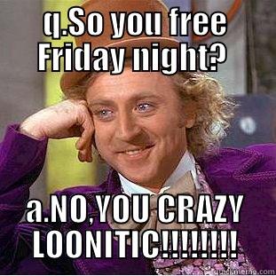 Q.SO YOU FREE FRIDAY NIGHT?  A.NO,YOU CRAZY LOONITIC!!!!!!!! Creepy Wonka