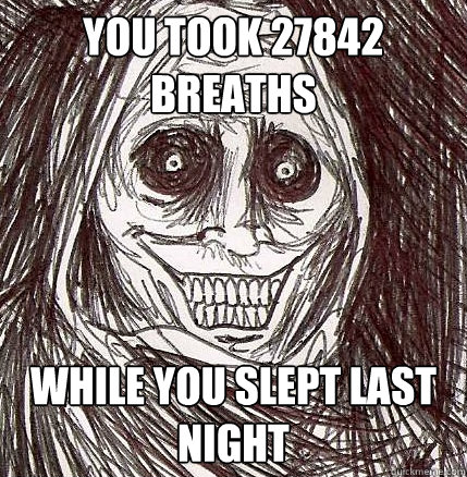 You took 27842 breaths while you slept last night - You took 27842 breaths while you slept last night  Horrifying Houseguest