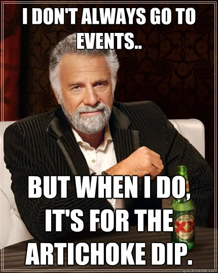 I don't always go to events.. but when I do, it's for the artichoke dip. - I don't always go to events.. but when I do, it's for the artichoke dip.  The Most Interesting Man In The World