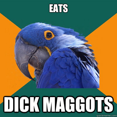 eats dick maggots  Paranoid Parrot