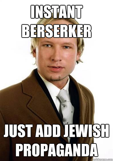 Instant berserker just add jewish propaganda  