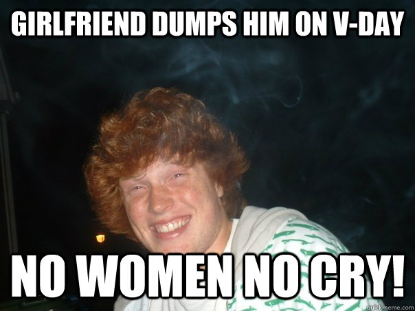 Girlfriend dumps him on V-day No women no cry!  No worries