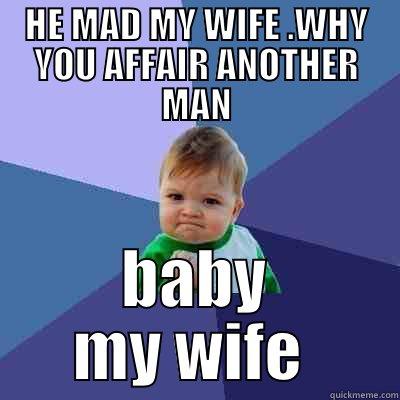 HE MAD MY WIFE .WHY YOU AFFAIR ANOTHER MAN BABY MY WIFE  Success Kid