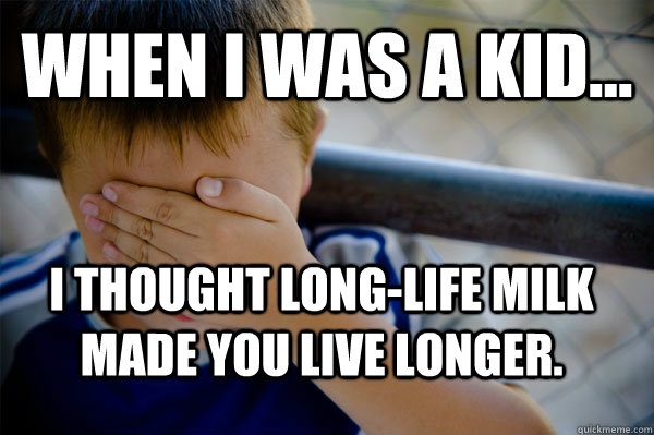 WHEN I WAS A KID... I thought long-life milk made you live longer.  Confession kid