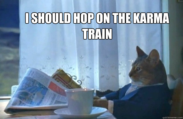 i should hop on the karma train - i should hop on the karma train  Sophisticated Cat