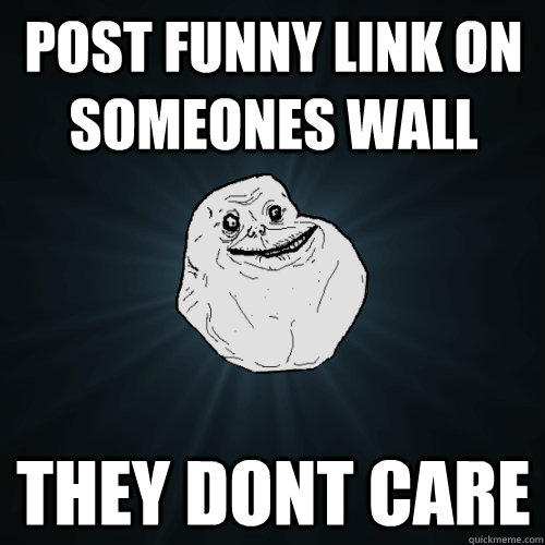 post funny link on someones wall they dont care  Forever Alone