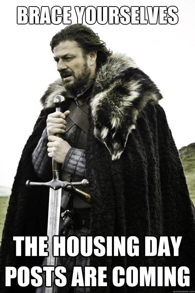 Brace yourselves The housing day posts are coming  They are coming