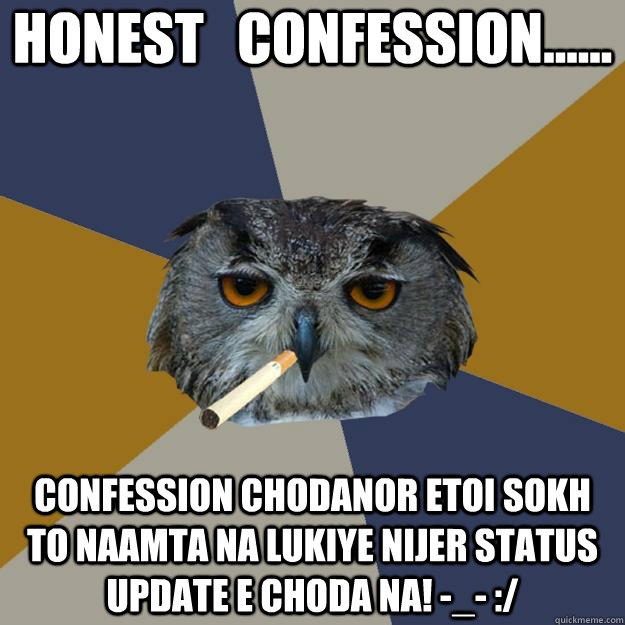 HONEST   CONFESSION...... confession chodanor etoi sokh to naamta na lukiye nijer status update e choda na! -_- :/  Art Student Owl