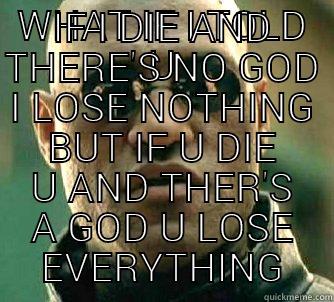 WHAT IF I TOLD U IF I DIE AND THERE'S NO GOD I LOSE NOTHING BUT IF U DIE U AND THER'S A GOD U LOSE EVERYTHING Matrix Morpheus