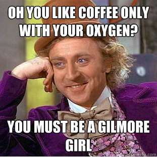 OH YOU LIKE COFFEE ONLY WITH YOUR OXYGEN? YOU MUST BE A GILMORE GIRL  Condescending Wonka