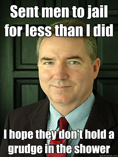 Sent men to jail for less than I did I hope they don't hold a grudge in the shower  Judge William Adams