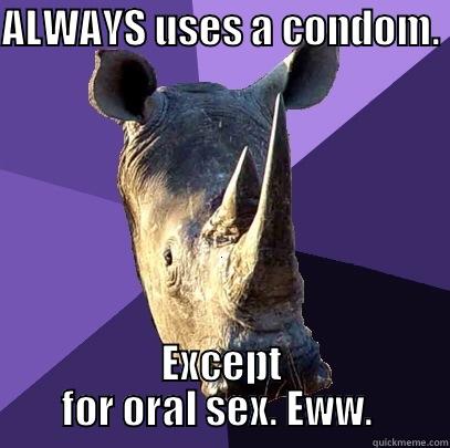 ALWAYS USES A CONDOM.  EXCEPT FOR ORAL SEX. EWW.  Sexually Oblivious Rhino