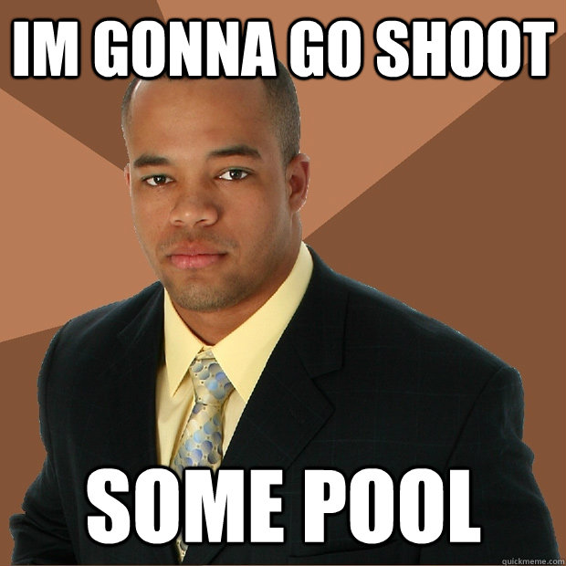 im gonna go shoot some pool  Successful Black Man