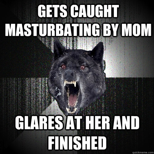 gets caught masturbating by mom  glares at her and finished  Insanity Wolf