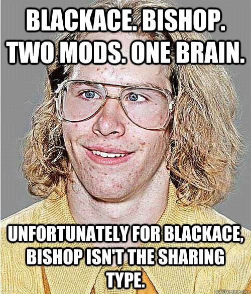 Blackace. Bishop. Two Mods. One Brain. Unfortunately for Blackace, Bishop isn't the sharing type.  NeoGAF Asshole