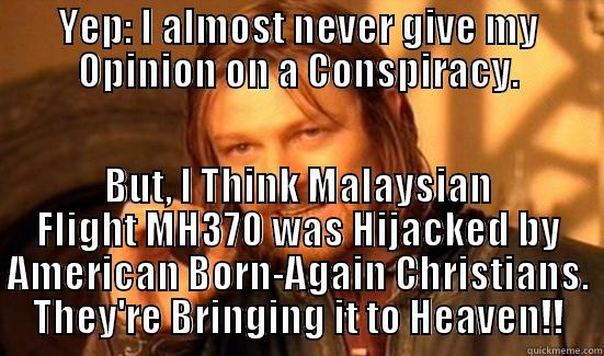 Flight MH370 - YEP: I ALMOST NEVER GIVE MY OPINION ON A CONSPIRACY. BUT, I THINK MALAYSIAN FLIGHT MH370 WAS HIJACKED BY AMERICAN BORN-AGAIN CHRISTIANS. THEY'RE BRINGING IT TO HEAVEN!! Boromir