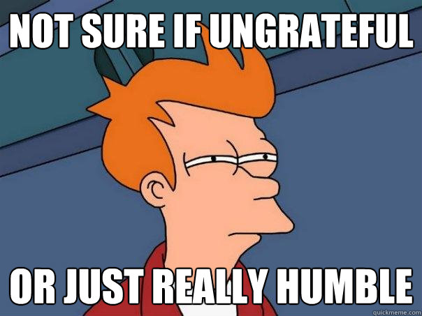 not sure if ungrateful or just really humble  Futurama Fry