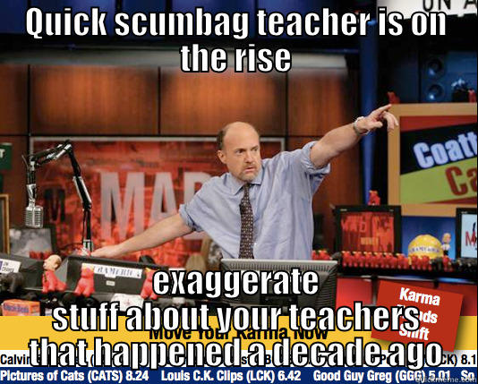 QUICK SCUMBAG TEACHER IS ON THE RISE EXAGGERATE STUFF ABOUT YOUR TEACHERS THAT HAPPENED A DECADE AGO Mad Karma with Jim Cramer