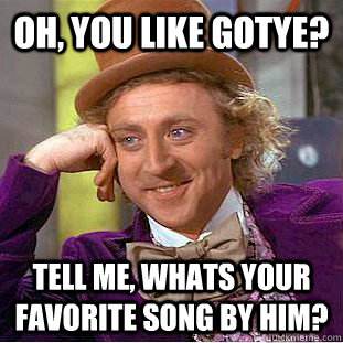 Oh, you like GOtye? tell me, whats your favorite song by him?    Condescending Wonka