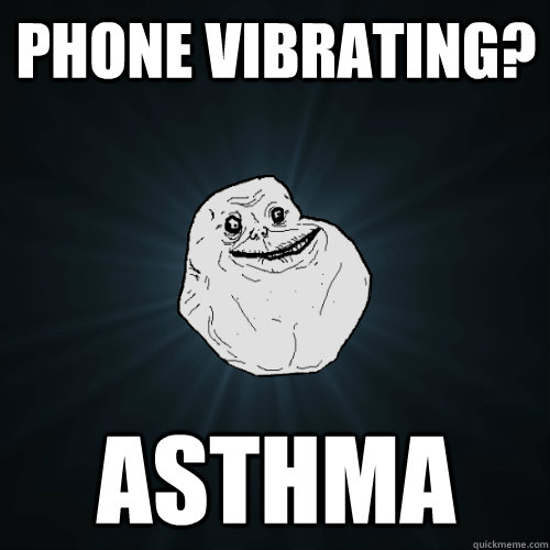 Phone Vibrating? Asthma  Forever Alone