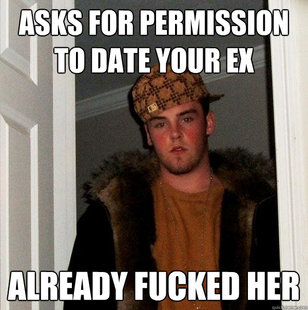 asks for permission to date your ex already fucked her  Scumbag Steve