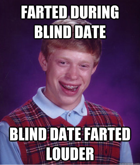 Farted during blind date blind date farted louder  Bad Luck Brian