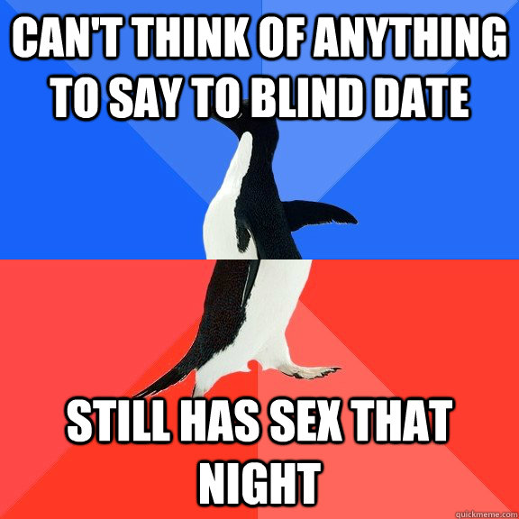 Can't think of anything to say to blind date Still has sex that night  Socially Awkward Awesome Penguin