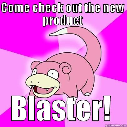 COME CHECK OUT THE NEW PRODUCT BLASTER! Slowpoke