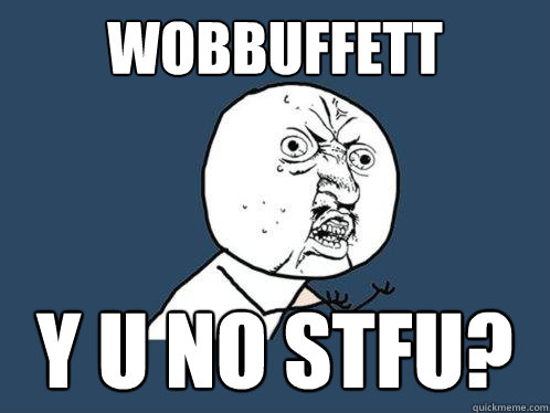 Wobbuffett Y U NO STFU?  Y U No