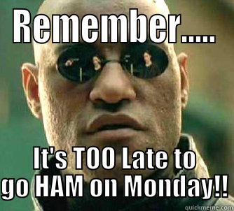 REMEMBER..... IT'S TOO LATE TO GO HAM ON MONDAY!! Matrix Morpheus