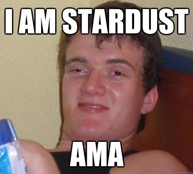 I am stardust AMA  10 Guy